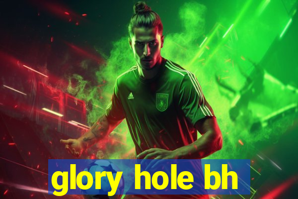 glory hole bh